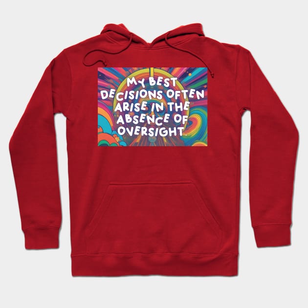 My best decisions often arise in the absence of oversight. Hoodie by Mojakolane